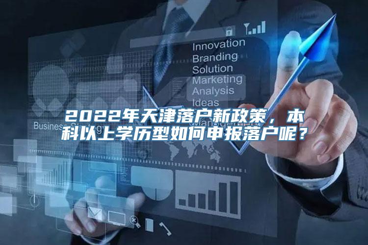 2022年天津落户新政策，本科以上学历型如何申报落户呢？