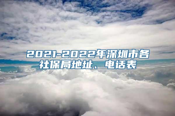 2021-2022年深圳市各社保局地址、电话表