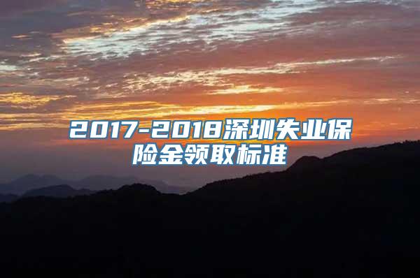 2017-2018深圳失业保险金领取标准