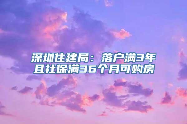 深圳住建局：落户满3年且社保满36个月可购房