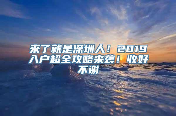 来了就是深圳人！2019入户超全攻略来袭！收好不谢