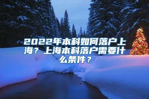 2022年本科如何落户上海？上海本科落户需要什么条件？