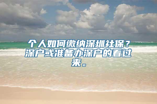 个人如何缴纳深圳社保？深户或准备办深户的看过来。