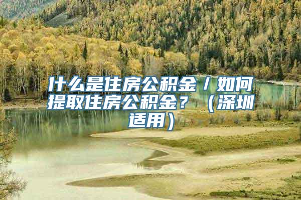 什么是住房公积金／如何提取住房公积金？（深圳适用）