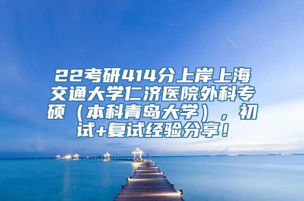 22考研414分上岸上海交通大学仁济医院外科专硕（本科青岛大学），初试+复试经验分享！