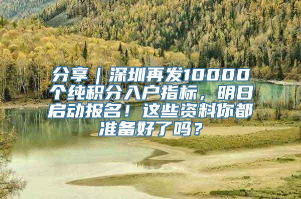 分享｜深圳再发10000个纯积分入户指标，明日启动报名！这些资料你都准备好了吗？