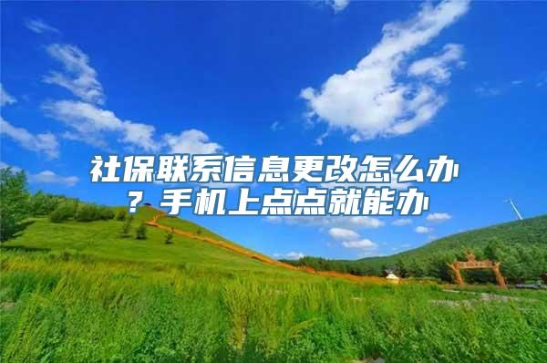 社保联系信息更改怎么办？手机上点点就能办