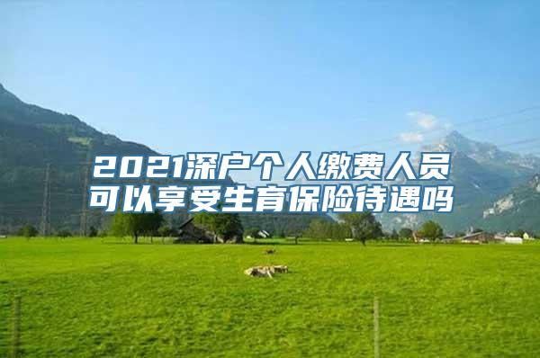 2021深户个人缴费人员可以享受生育保险待遇吗