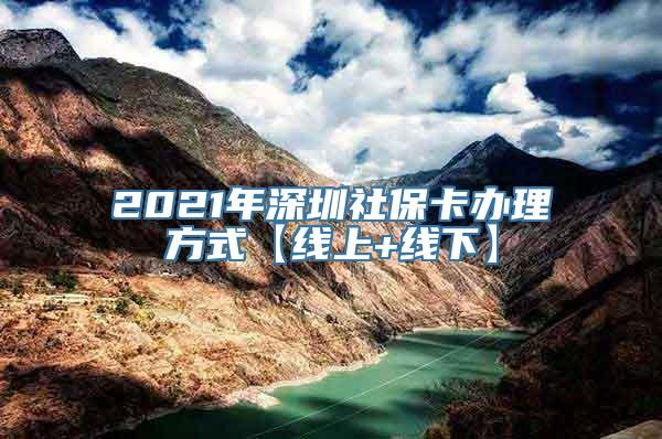 2021年深圳社保卡办理方式【线上+线下】