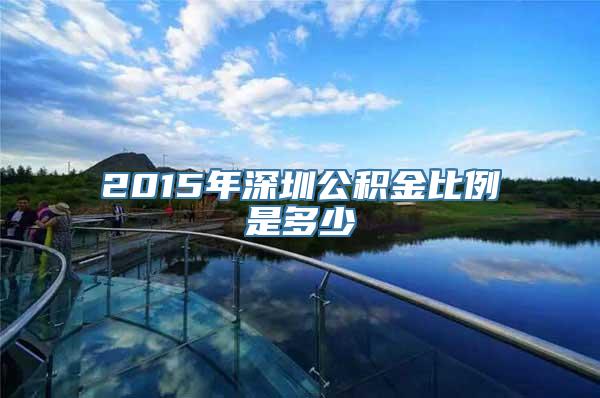 2015年深圳公积金比例是多少