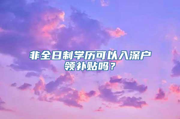 非全日制学历可以入深户领补贴吗？