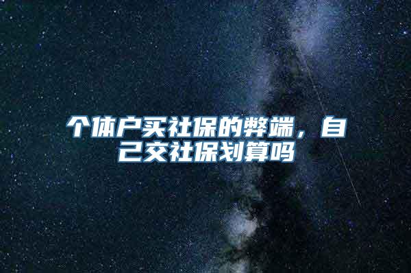 个体户买社保的弊端，自己交社保划算吗