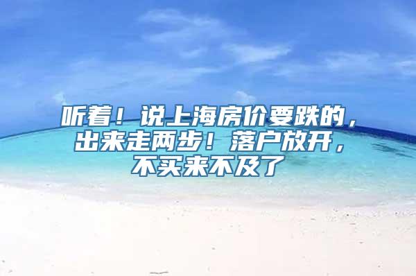 听着！说上海房价要跌的，出来走两步！落户放开，不买来不及了