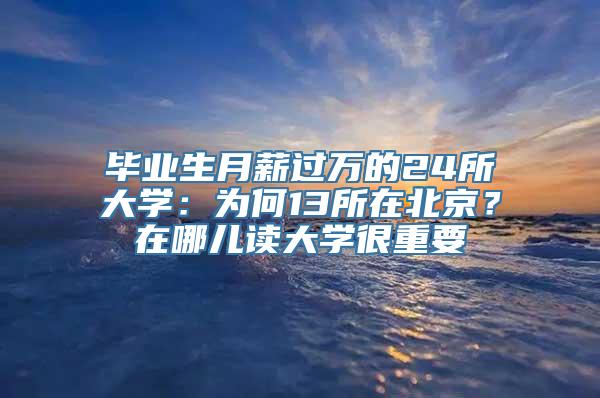 毕业生月薪过万的24所大学：为何13所在北京？在哪儿读大学很重要