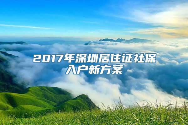 2017年深圳居住证社保入户新方案