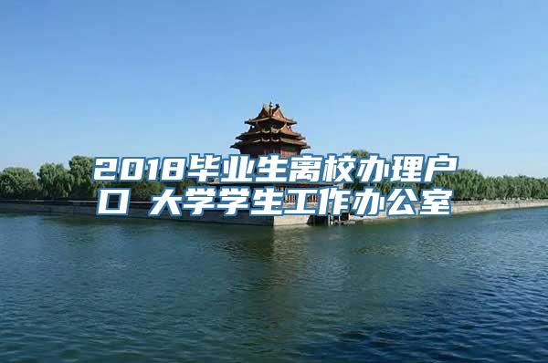 2018毕业生离校办理户口笓大学学生工作办公室