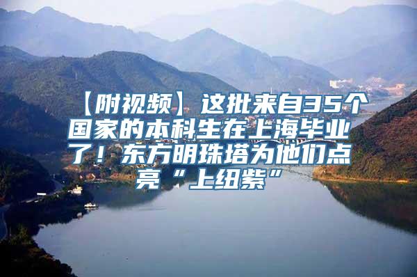 【附视频】这批来自35个国家的本科生在上海毕业了！东方明珠塔为他们点亮“上纽紫”