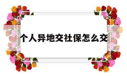 个人异地交社保怎么交(个人在异地交社保怎么交) 深圳核准入户