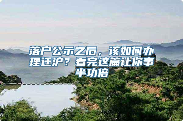 落户公示之后，该如何办理迁沪？看完这篇让你事半功倍