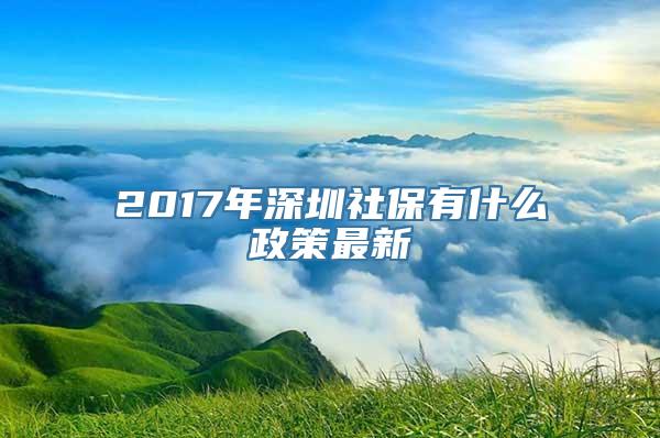 2017年深圳社保有什么政策最新