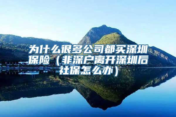 为什么很多公司都买深圳保险（非深户离开深圳后社保怎么办）