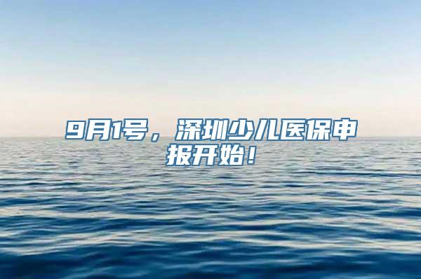 9月1号，深圳少儿医保申报开始！