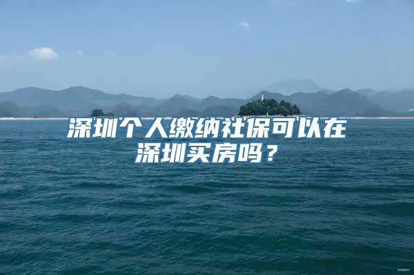 深圳个人缴纳社保可以在深圳买房吗？