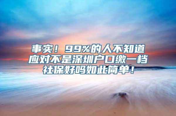 事实！99%的人不知道应对不是深圳户口缴一档社保好吗如此简单！