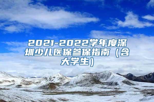 2021-2022学年度深圳少儿医保参保指南（含大学生）