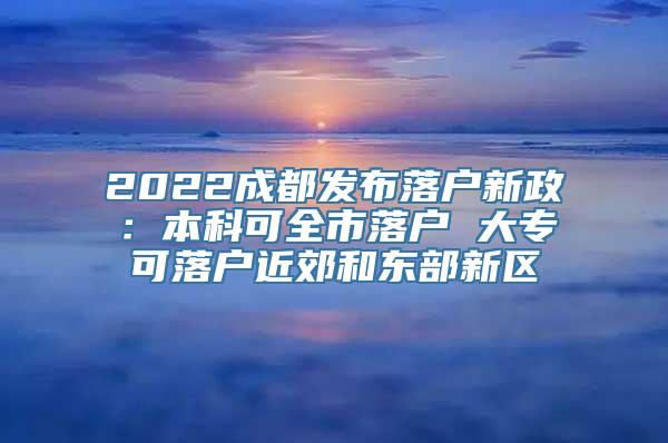 2022成都发布落户新政：本科可全市落户 大专可落户近郊和东部新区