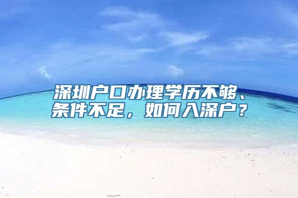 深圳户口办理学历不够、条件不足，如何入深户？