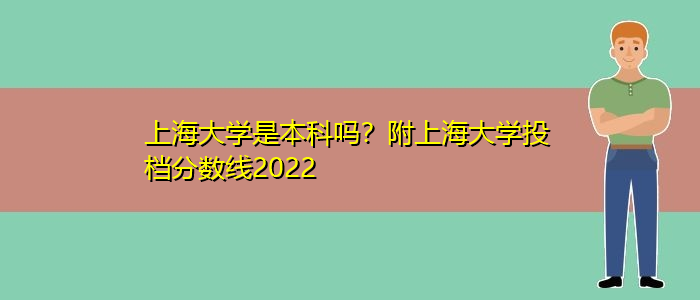 上海大学是本科吗？附上海大学投档分数线2022