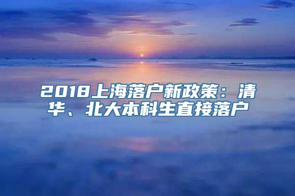 2018上海落户新政策：清华、北大本科生直接落户