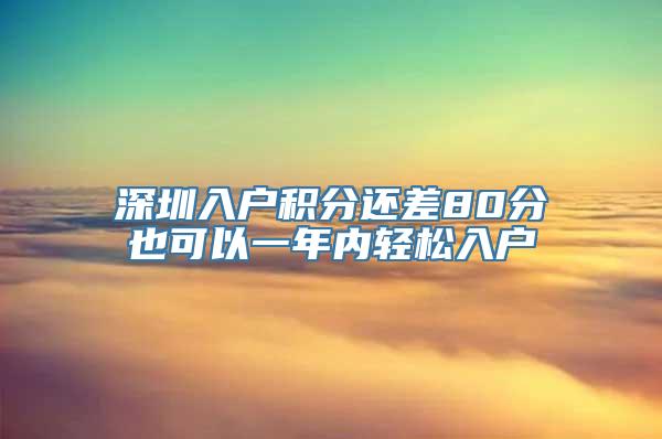 深圳入户积分还差80分也可以一年内轻松入户