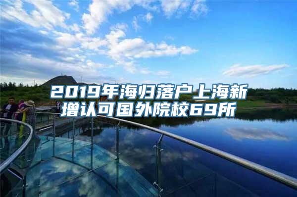 2019年海归落户上海新增认可国外院校69所