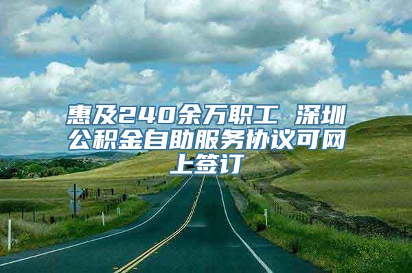 惠及240余万职工 深圳公积金自助服务协议可网上签订