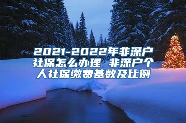 2021-2022年非深户社保怎么办理 非深户个人社保缴费基数及比例