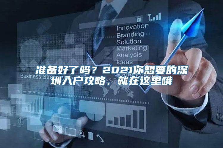 准备好了吗？2021你想要的深圳入户攻略，就在这里哦