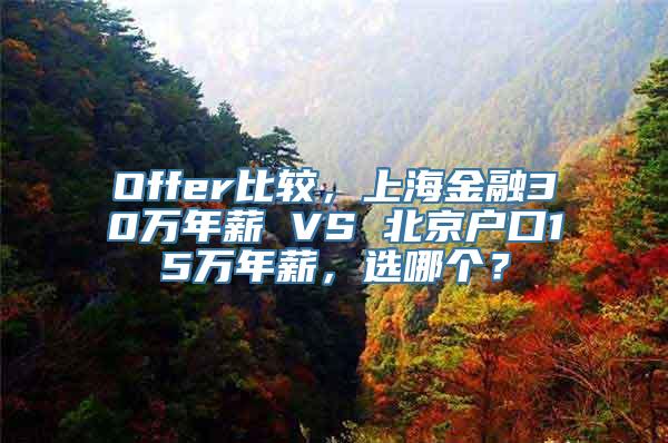 Offer比较，上海金融30万年薪 VS 北京户口15万年薪，选哪个？