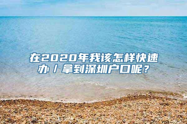 在2020年我该怎样快速办／拿到深圳户口呢？