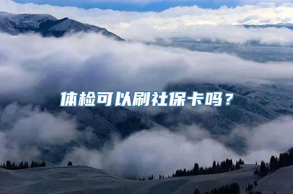 体检可以刷社保卡吗？