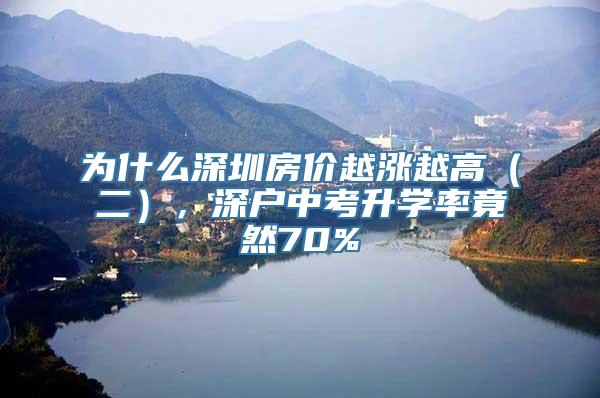 为什么深圳房价越涨越高（二），深户中考升学率竟然70%