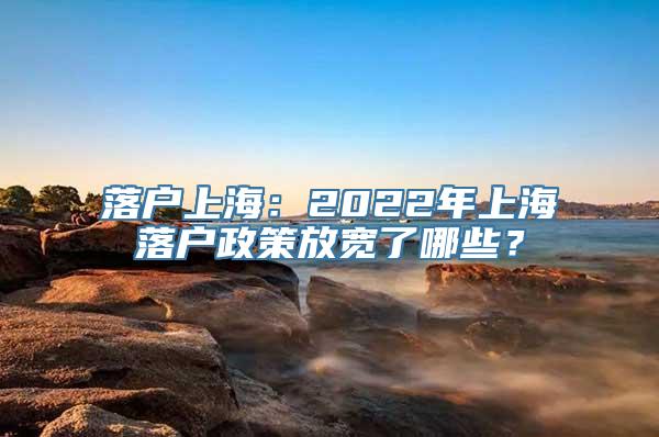 落户上海：2022年上海落户政策放宽了哪些？