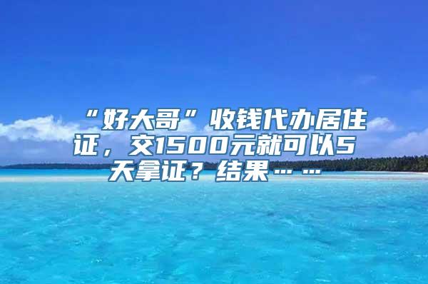 “好大哥”收钱代办居住证，交1500元就可以5天拿证？结果……