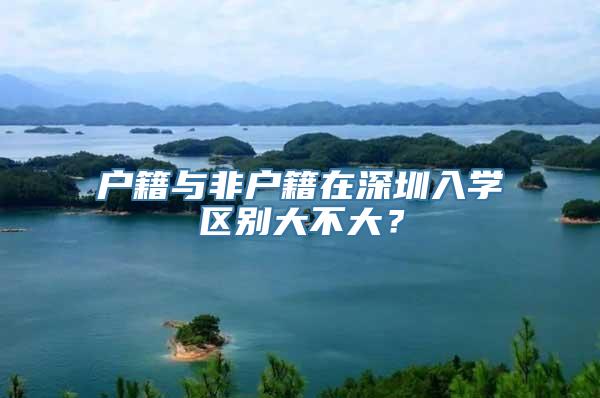 户籍与非户籍在深圳入学区别大不大？