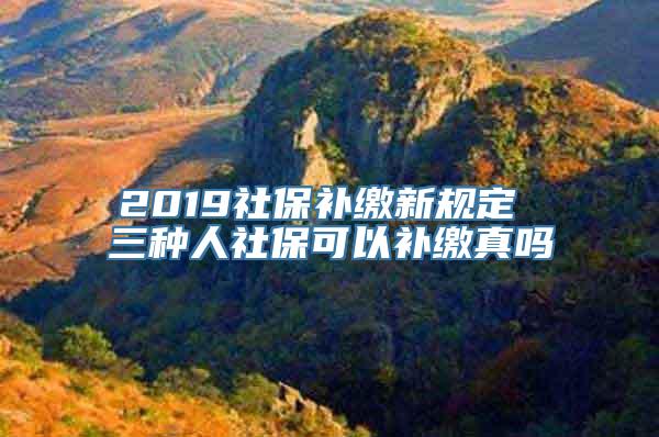 2019社保补缴新规定 三种人社保可以补缴真吗