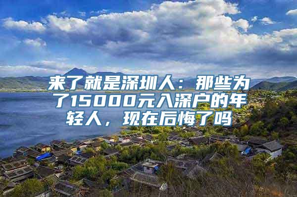 来了就是深圳人：那些为了15000元入深户的年轻人，现在后悔了吗