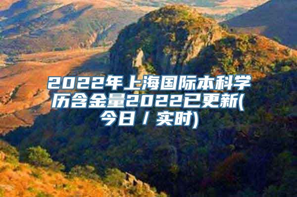 2022年上海国际本科学历含金量2022已更新(今日／实时)