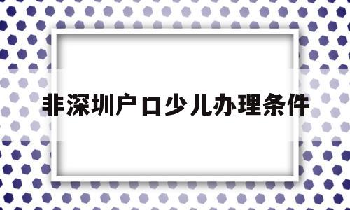 非深圳户口少儿办理条件(非深户办理深圳少儿医保条件) 大专入户深圳