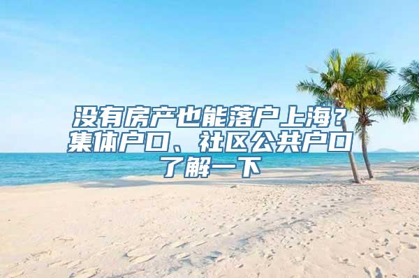 没有房产也能落户上海？集体户口、社区公共户口了解一下